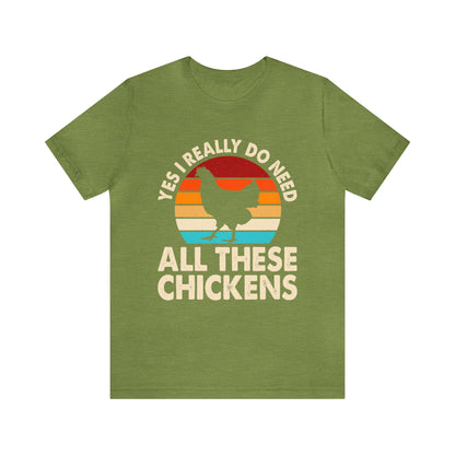 Yes, I Really Do Need All These Chickens T-Shirt